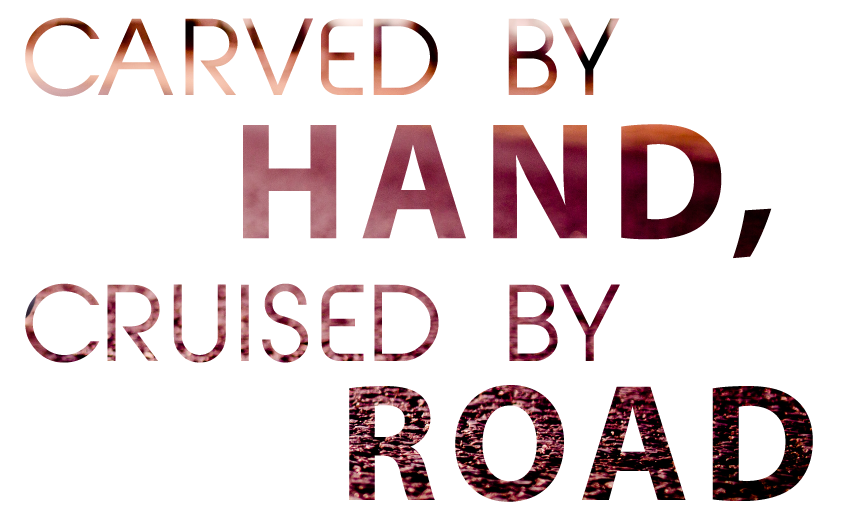Carved by Hand, Cruised by Road